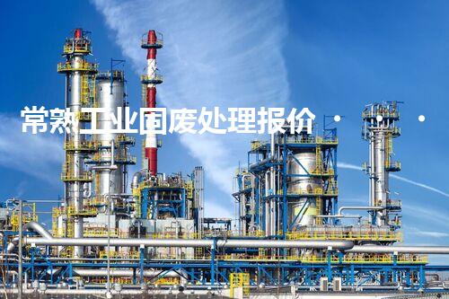 常熟工业固废处理报价，究竟是多少你知道吗？